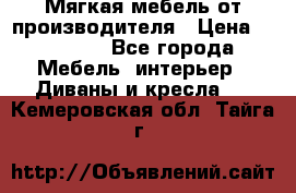 Мягкая мебель от производителя › Цена ­ 10 950 - Все города Мебель, интерьер » Диваны и кресла   . Кемеровская обл.,Тайга г.